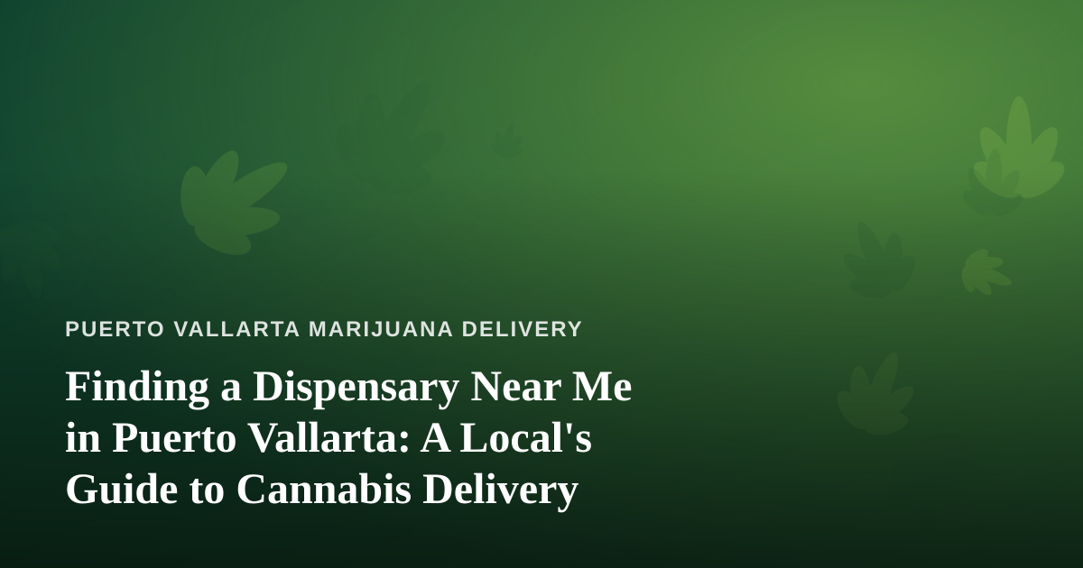 Finding a Dispensary Near Me in Puerto Vallarta: A Local’s Guide to Cannabis Delivery
