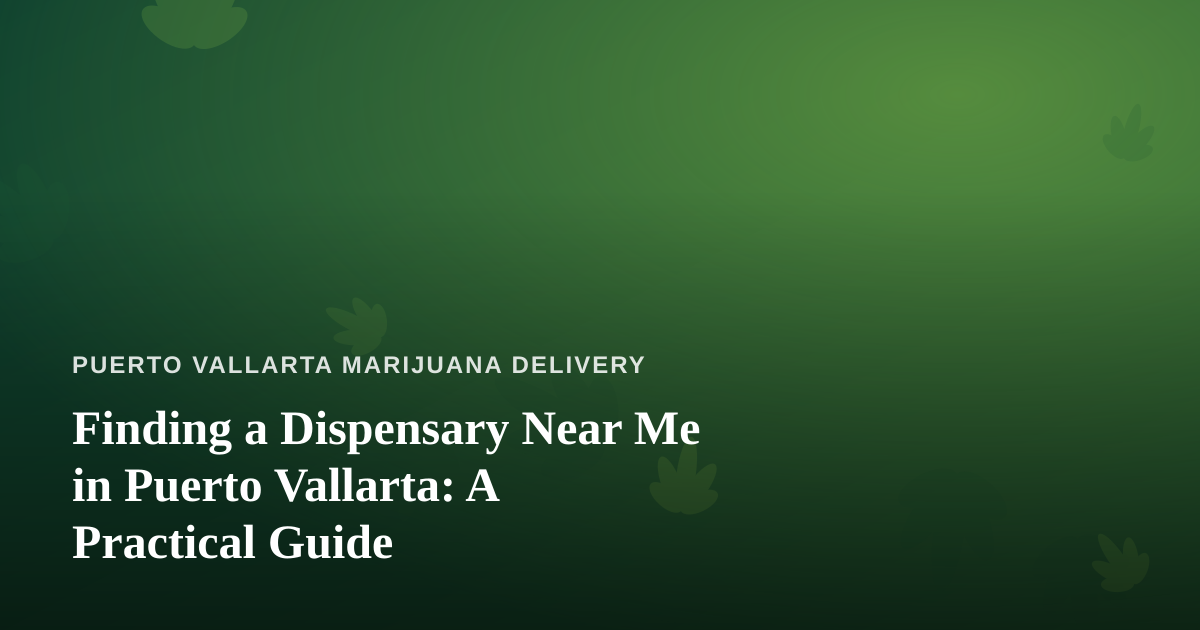 Finding a Dispensary Near Me in Puerto Vallarta: A Practical Guide