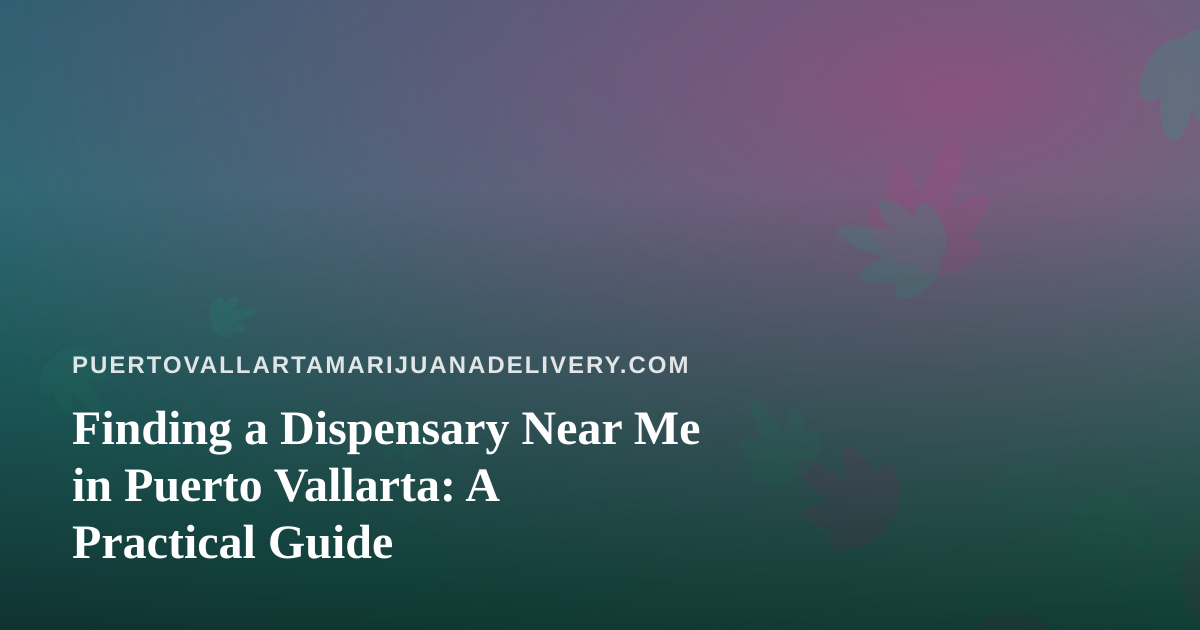 Finding a Dispensary Near Me in Puerto Vallarta: A Practical Guide