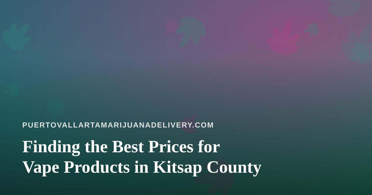 Finding the Best Prices for Vape Products in Kitsap County