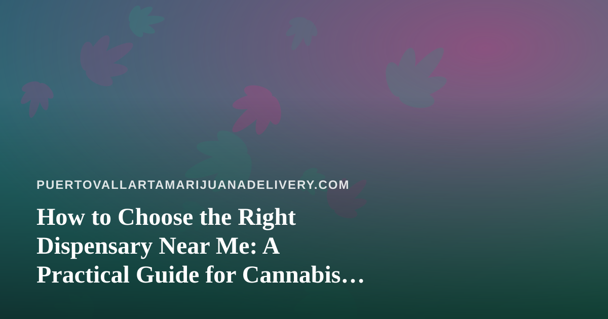 How to Choose the Right Dispensary Near Me: A Practical Guide for Cannabis Shoppers