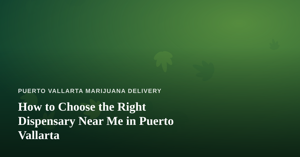 How to Choose the Right Dispensary Near Me in Puerto Vallarta