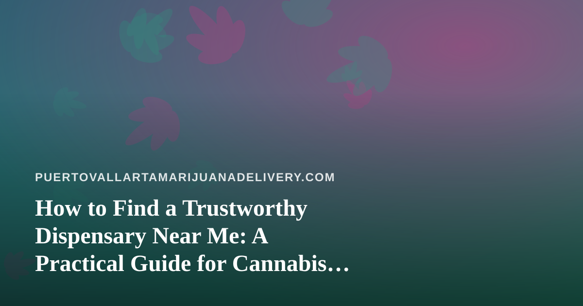 How to Find a Trustworthy Dispensary Near Me: A Practical Guide for Cannabis Delivery Shoppers