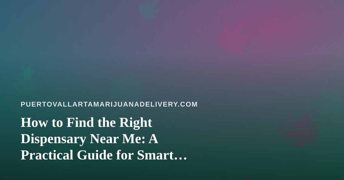 How to Find the Right Dispensary Near Me: A Practical Guide for Smart Shoppers
