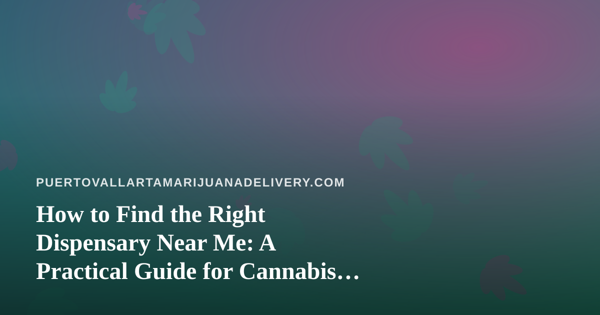 How to Find the Right Dispensary Near Me: A Practical Guide for Cannabis Shoppers