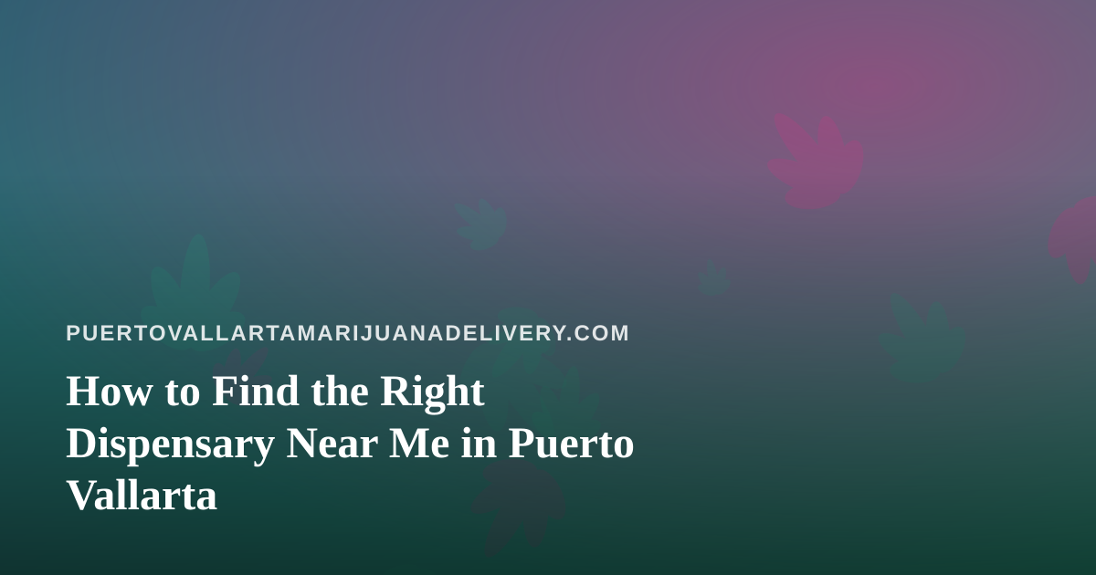How to Find the Right Dispensary Near Me in Puerto Vallarta