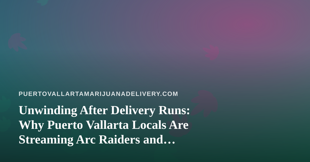 Unwinding After Delivery Runs: Why Puerto Vallarta Locals Are Streaming Arc Raiders and Wardogs