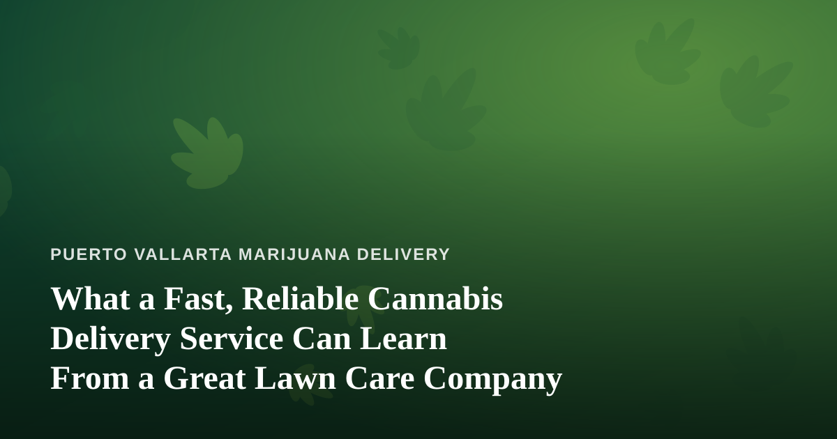 What a Fast, Reliable Cannabis Delivery Service Can Learn From a Great Lawn Care Company