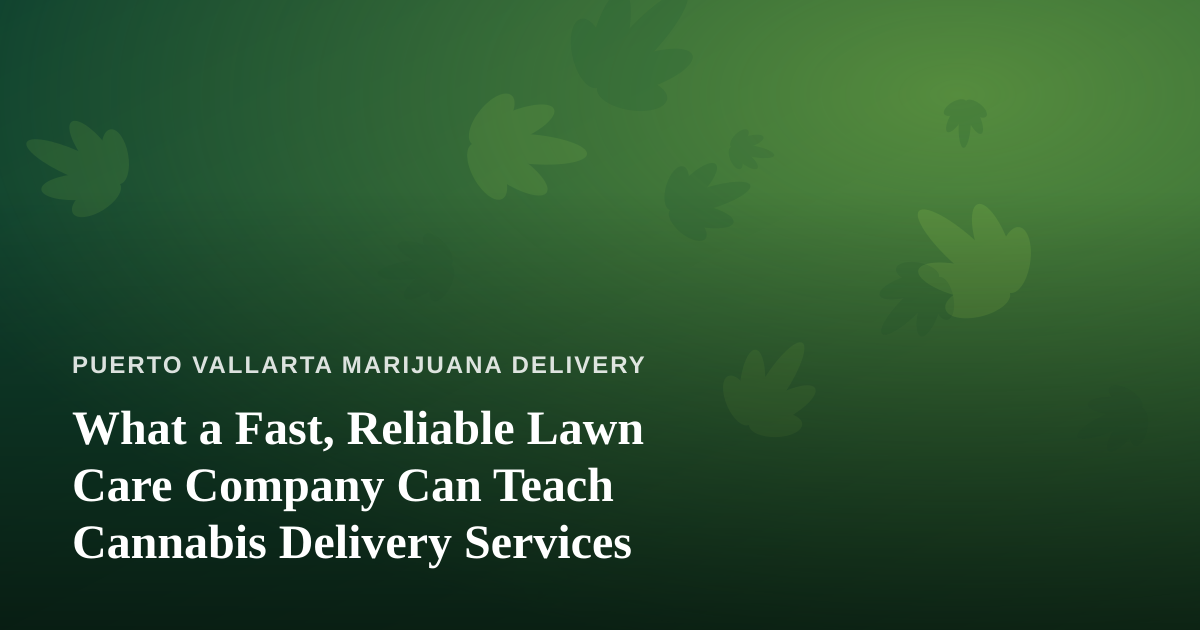 What a Fast, Reliable Lawn Care Company Can Teach Cannabis Delivery Services