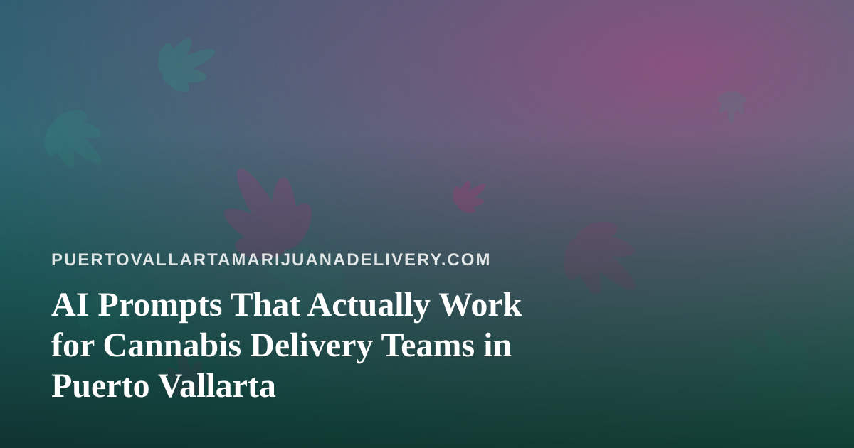 AI Prompts That Actually Work for Cannabis Delivery Teams in Puerto Vallarta