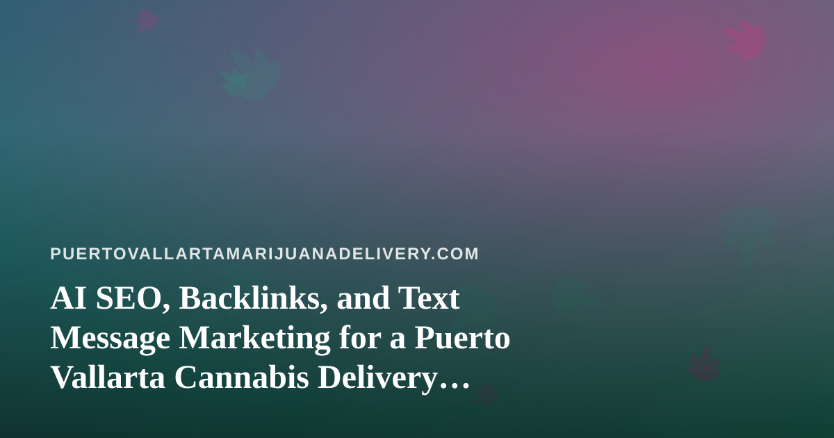 AI SEO, Backlinks, and Text Message Marketing for a Puerto Vallarta Cannabis Delivery Blog
