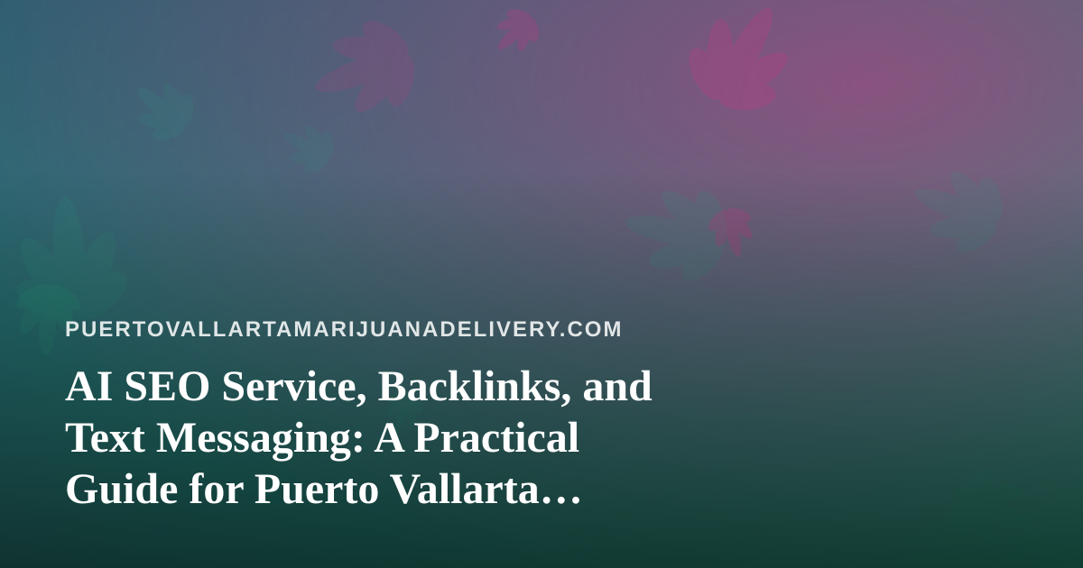 AI SEO Service, Backlinks, and Text Messaging: A Practical Guide for Puerto Vallarta Cannabis Delivery