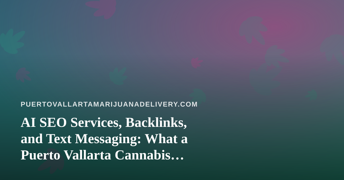AI SEO Services, Backlinks, and Text Messaging: What a Puerto Vallarta Cannabis Delivery Site Should Know Before Investing