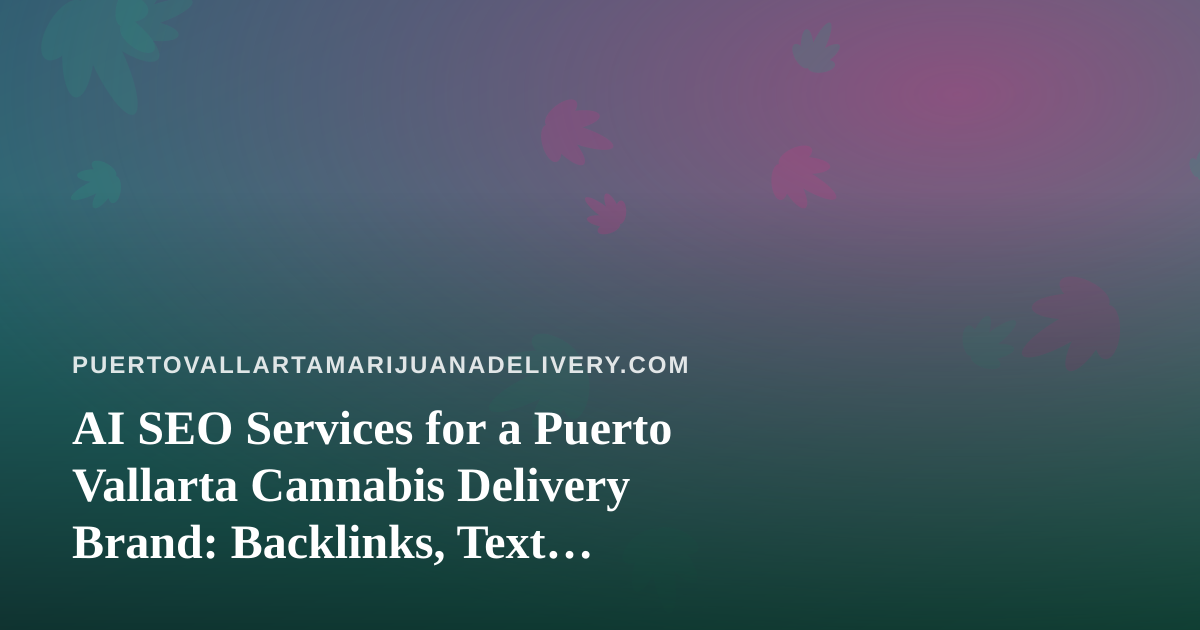 AI SEO Services for a Puerto Vallarta Cannabis Delivery Brand: Backlinks, Text Messaging, and What to Watch Out For