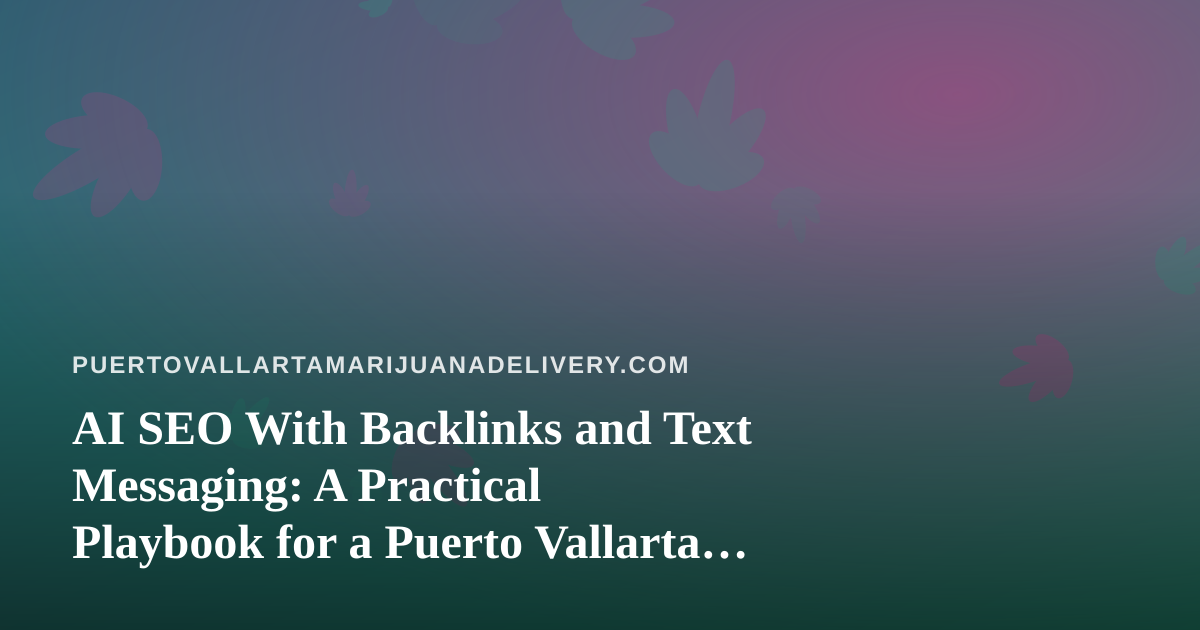 AI SEO With Backlinks and Text Messaging: A Practical Playbook for a Puerto Vallarta Cannabis Delivery Brand
