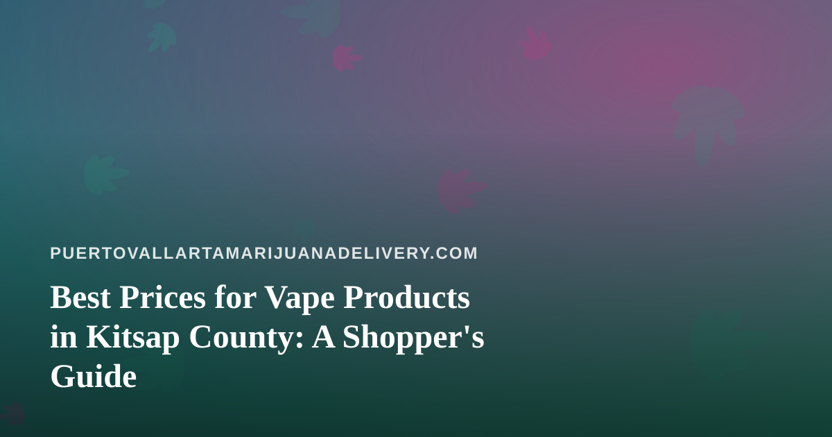 Best Prices for Vape Products in Kitsap County: A Shopper’s Guide