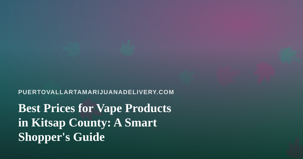 Best Prices for Vape Products in Kitsap County: A Smart Shopper’s Guide