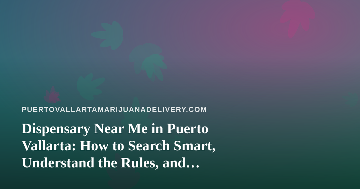 Dispensary Near Me in Puerto Vallarta: How to Search Smart, Understand the Rules, and Choose Quality Cannabis