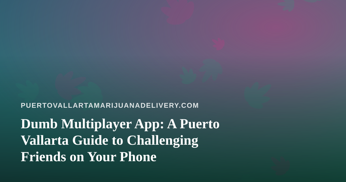 Dumb Multiplayer App: A Puerto Vallarta Guide to Challenging Friends on Your Phone
