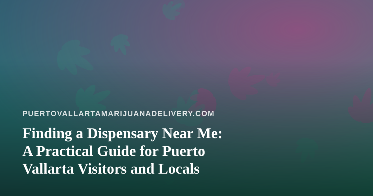 Finding a Dispensary Near Me: A Practical Guide for Puerto Vallarta Visitors and Locals