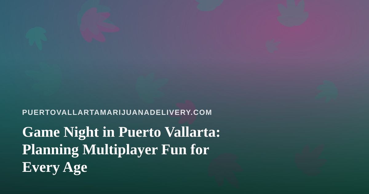 Game Night in Puerto Vallarta: Planning Multiplayer Fun for Every Age