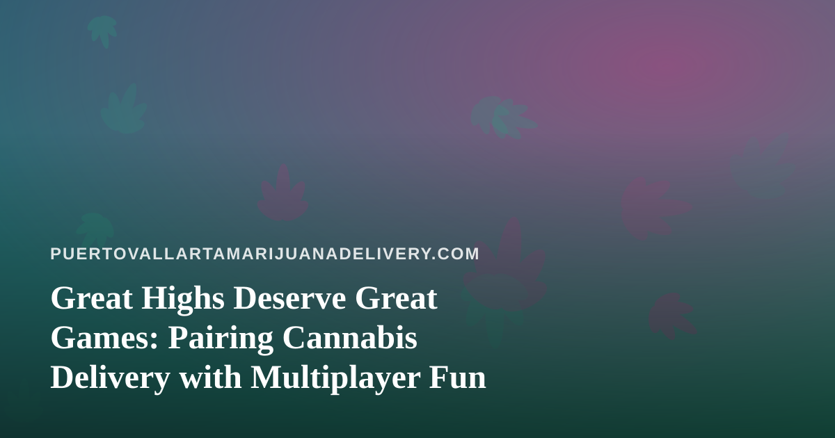 Great Highs Deserve Great Games: Pairing Cannabis Delivery with Multiplayer Fun