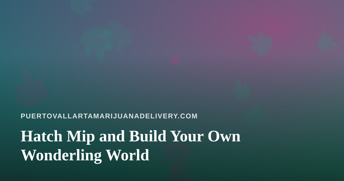 Hatch Mip and Build Your Own Wonderling World
