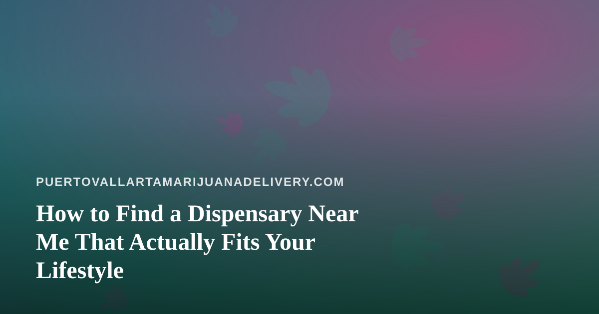 How to Find a Dispensary Near Me That Actually Fits Your Lifestyle