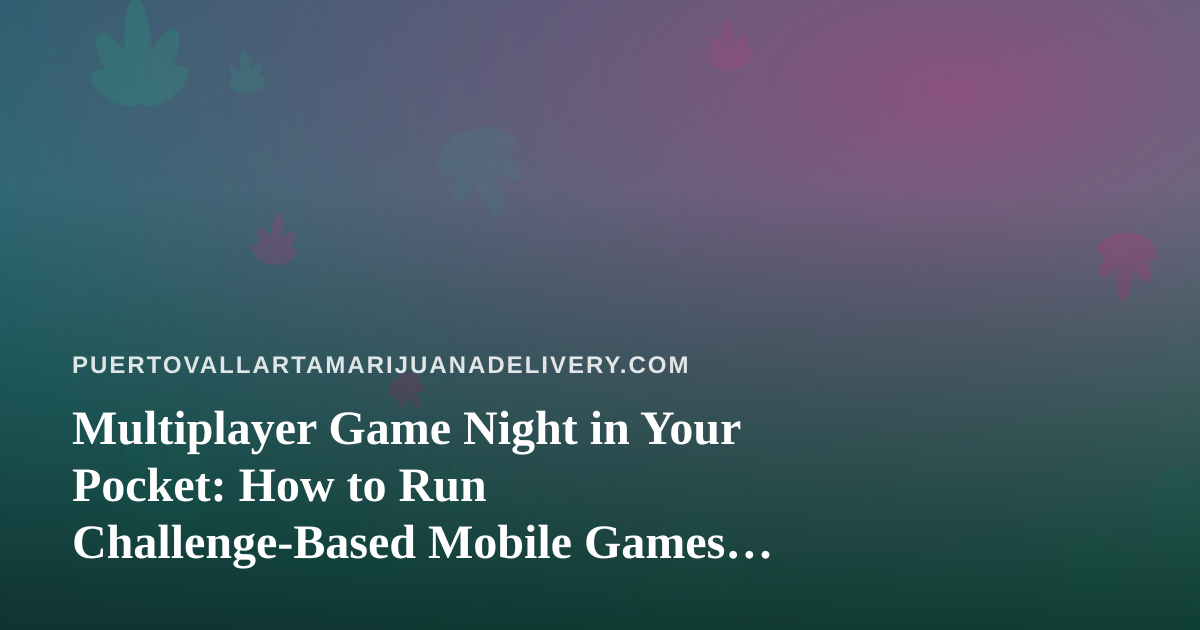Multiplayer Game Night in Your Pocket: How to Run Challenge-Based Mobile Games for Mixed Groups