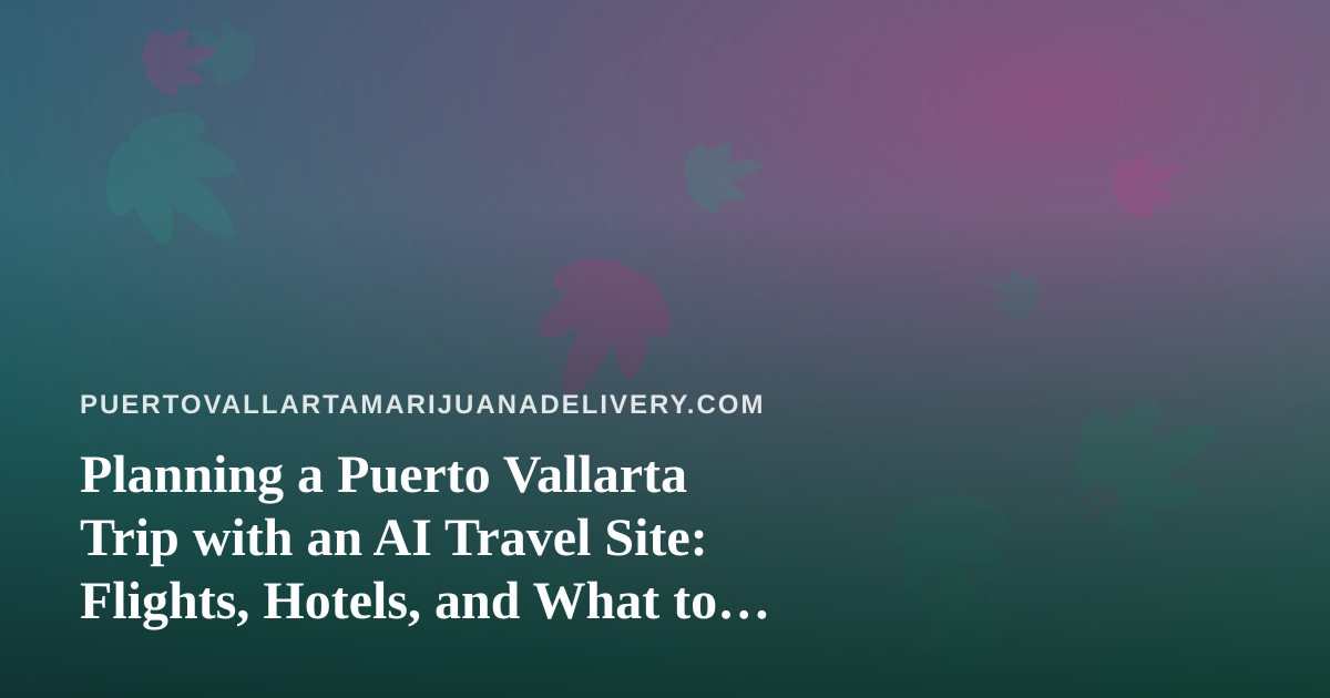 Planning a Puerto Vallarta Trip with an AI Travel Site: Flights, Hotels, and What to Check First