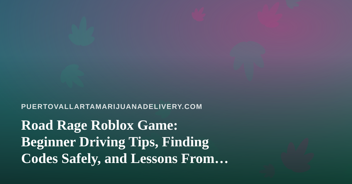 Road Rage Roblox Game: Beginner Driving Tips, Finding Codes Safely, and Lessons From Puerto Vallarta Roads
