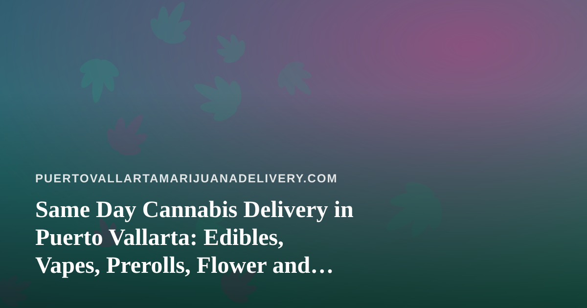 Same Day Cannabis Delivery in Puerto Vallarta: Edibles, Vapes, Prerolls, Flower and Concentrates