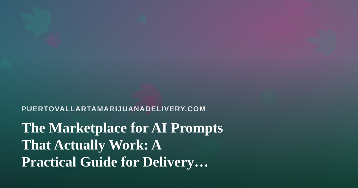 The Marketplace for AI Prompts That Actually Work: A Practical Guide for Delivery Teams in Puerto Vallarta