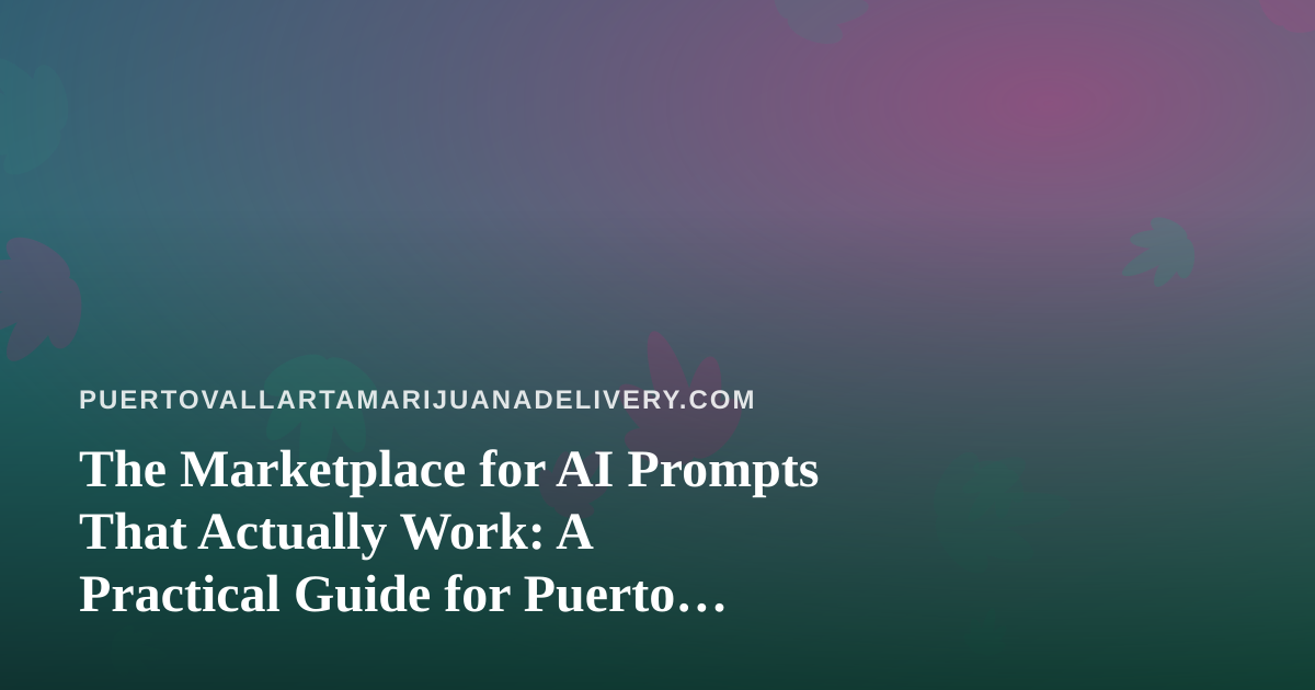 The Marketplace for AI Prompts That Actually Work: A Practical Guide for Puerto Vallarta Cannabis Delivery Teams