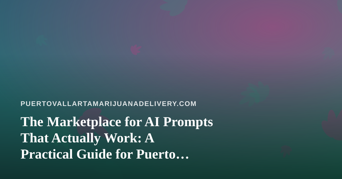 The Marketplace for AI Prompts That Actually Work: A Practical Guide for Puerto Vallarta Cannabis Delivery Teams