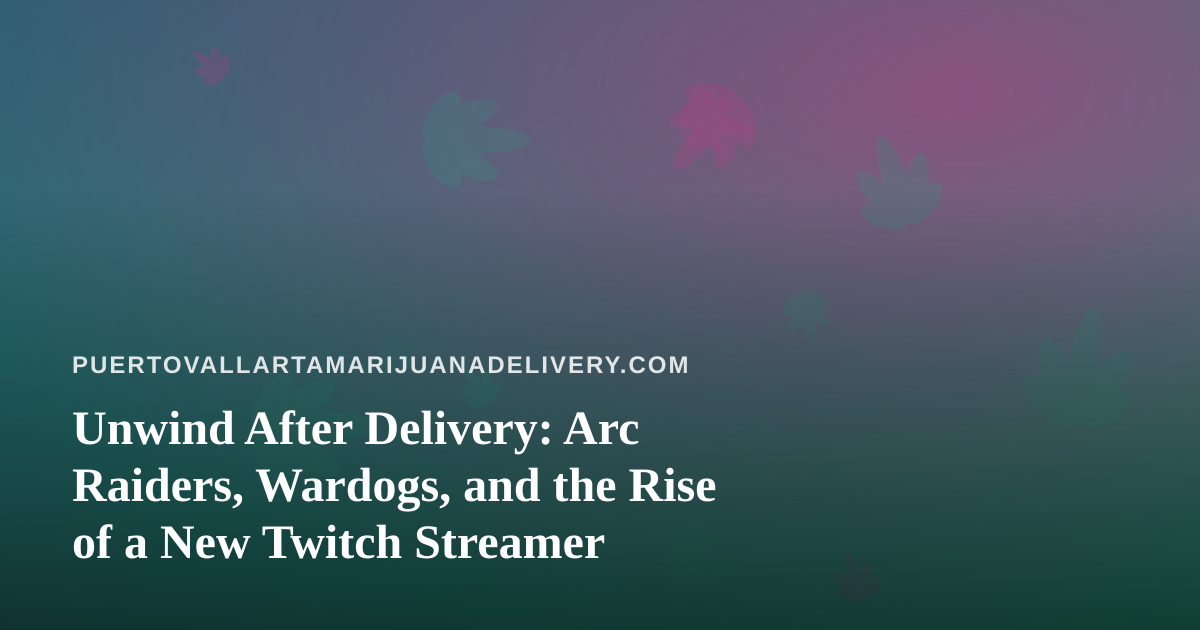 Unwind After Delivery: Arc Raiders, Wardogs, and the Rise of a New Twitch Streamer