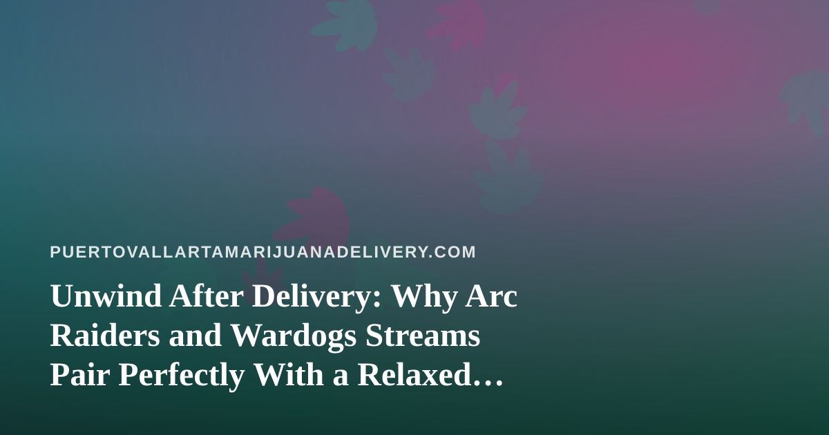 Unwind After Delivery: Why Arc Raiders and Wardogs Streams Pair Perfectly With a Relaxed Puerto Vallarta Evening