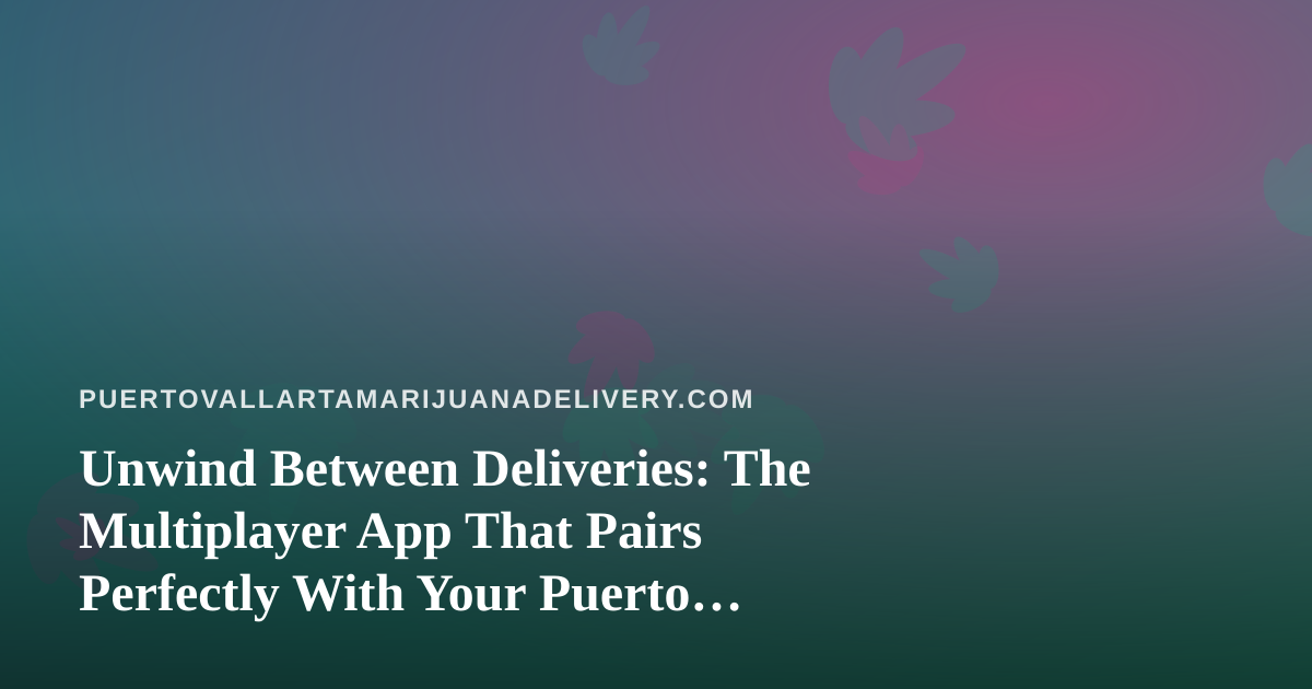 Unwind Between Deliveries: The Multiplayer App That Pairs Perfectly With Your Puerto Vallarta Session