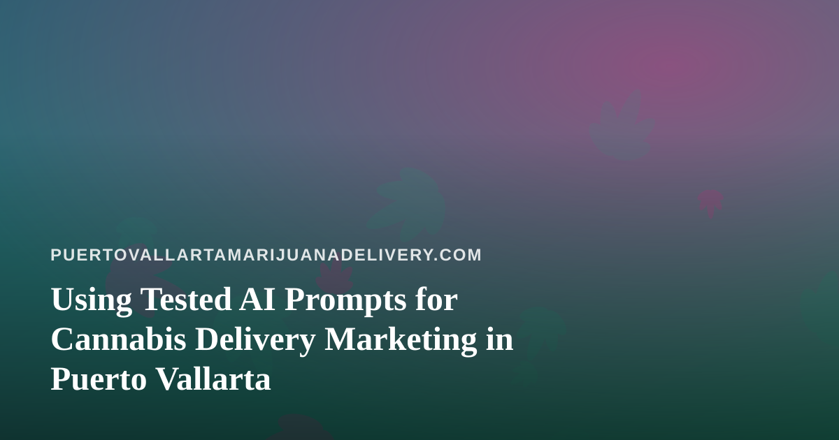 Using Tested AI Prompts for Cannabis Delivery Marketing in Puerto Vallarta