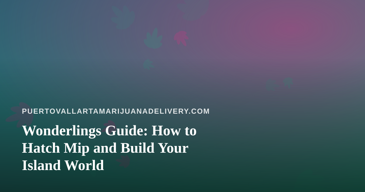 Wonderlings Guide: How to Hatch Mip and Build Your Island World